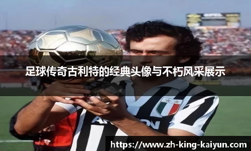 足球传奇古利特的经典头像与不朽风采展示