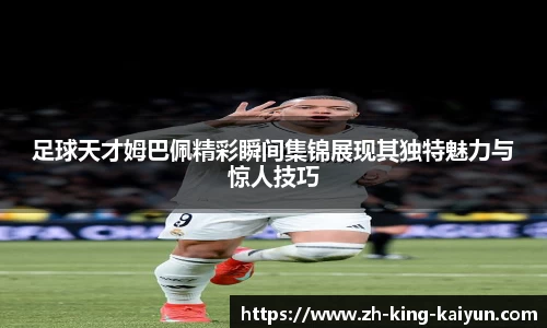 足球天才姆巴佩精彩瞬间集锦展现其独特魅力与惊人技巧