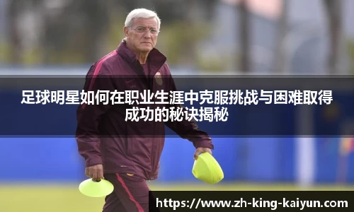 足球明星如何在职业生涯中克服挑战与困难取得成功的秘诀揭秘